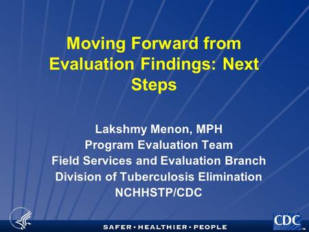 TM Moving Forward from Evaluation Findings: Next Steps Lakshmy Menon, MPH Program Evaluation Team Field Services and Evaluation Branch Division of Tuberculosis.
