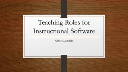Teaching Roles for Instructional Software Nashae Lumpkin.