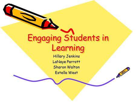 Engaging Students in Learning Hillary Jenkins LaNaye Parrott Sharon Walton Estella West.