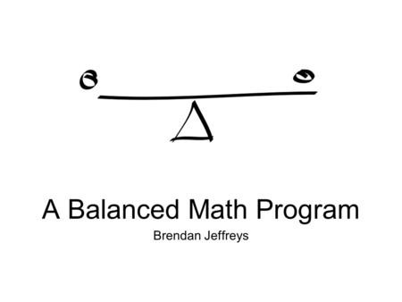Brendan Jeffreys A Balanced Math Program. Core Principles of the Program Time Quality Direct Instruction Repetition of Instruction and Review Explicit.