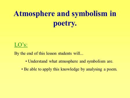 Atmosphere and symbolism in poetry. LO’s: By the end of this lesson students will... Understand what atmosphere and symbolism are. Be able to apply this.