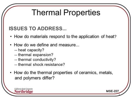 MSE-227 1 ISSUES TO ADDRESS... How do materials respond to the application of heat ? How do we define and measure... -- heat capacity? -- thermal expansion?