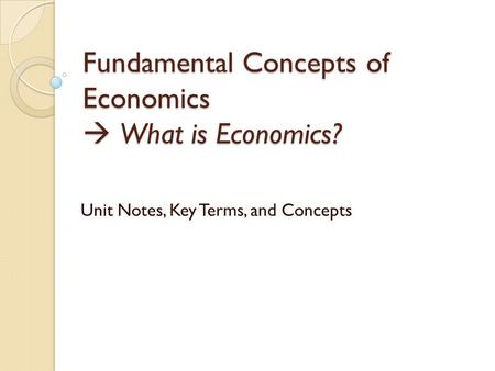Fundamental Concepts of Economics  What is Economics?