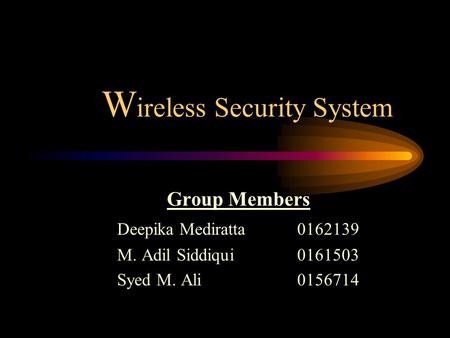 W ireless Security System Group Members Deepika Mediratta0162139 M. Adil Siddiqui0161503 Syed M. Ali0156714.