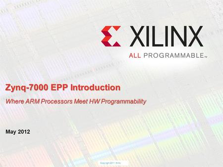 Zynq-7000 EPP Introduction Where ARM Processors Meet HW Programmability May 2012.