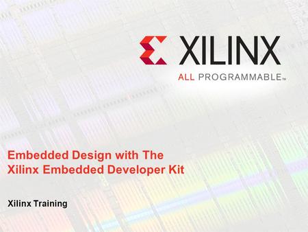 Embedded Design with The Xilinx Embedded Developer Kit Xilinx Training.