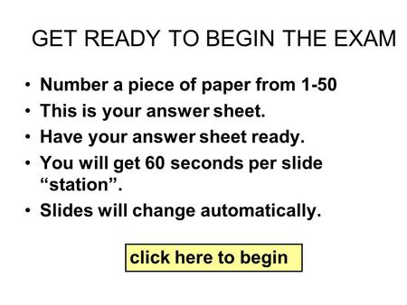 GET READY TO BEGIN THE EXAM Number a piece of paper from 1-50 This is your answer sheet. Have your answer sheet ready. You will get 60 seconds per slide.
