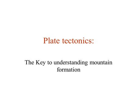 Plate tectonics: The Key to understanding mountain formation.