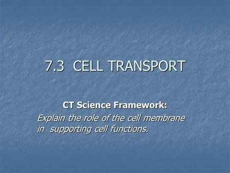 7.3 CELL TRANSPORT CT Science Framework: Explain the role of the cell membrane in supporting cell functions.