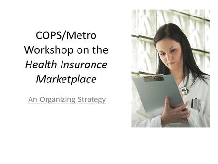COPS/Metro Workshop on the Health Insurance Marketplace An Organizing Strategy.