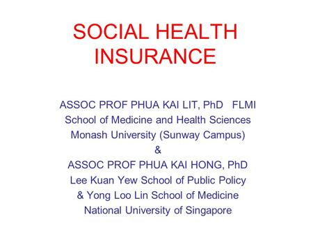 SOCIAL HEALTH INSURANCE ASSOC PROF PHUA KAI LIT, PhD FLMI School of Medicine and Health Sciences Monash University (Sunway Campus) & ASSOC PROF PHUA KAI.