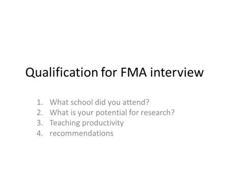 Qualification for FMA interview 1.What school did you attend? 2.What is your potential for research? 3.Teaching productivity 4.recommendations.