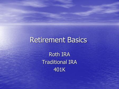 Retirement Basics Roth IRA Traditional IRA 401K. Roth IRA After tax contributions Best if you expect to be in a higher tax bracket during retirement than.
