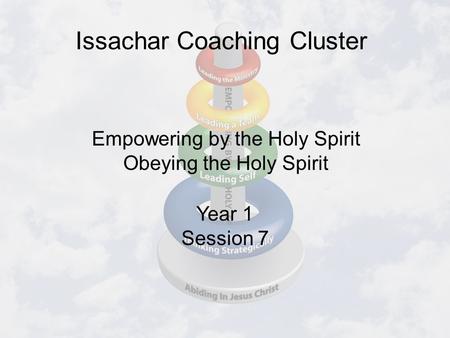 Issachar Coaching Cluster Year 1 Session 7 Empowering by the Holy Spirit Obeying the Holy Spirit.