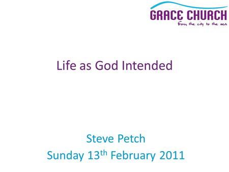 Steve Petch Sunday 13 th February 2011 Life as God Intended.