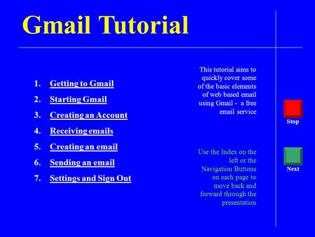 Gmail Tutorial This tutorial aims to quickly cover some of the basic elements of web based email using Gmail - a free email service Use the Index on the.