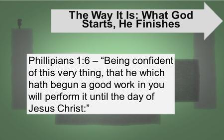 The Way It Is: What God Starts, He Finishes Phillipians 1:6 – “Being confident of this very thing, that he which hath begun a good work in you will perform.