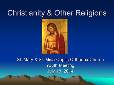 Christianity & Other Religions St. Mary & St. Mina Coptic Orthodox Church Youth Meeting July 18, 2014.