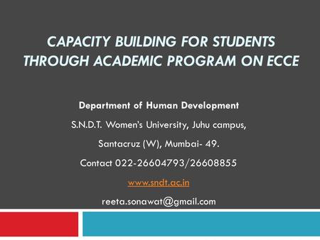 CAPACITY BUILDING FOR STUDENTS THROUGH ACADEMIC PROGRAM ON ECCE Department of Human Development S.N.D.T. Women’s University, Juhu campus, Santacruz (W),