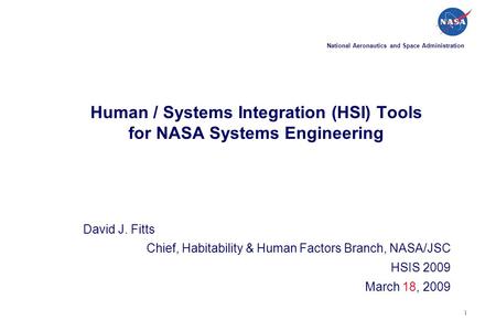1 Human / Systems Integration (HSI) Tools for NASA Systems Engineering David J. Fitts Chief, Habitability & Human Factors Branch, NASA/JSC HSIS 2009 March.