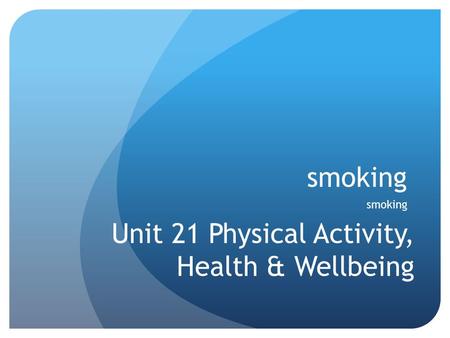 Smoking Unit 21 Physical Activity, Health & Wellbeing.