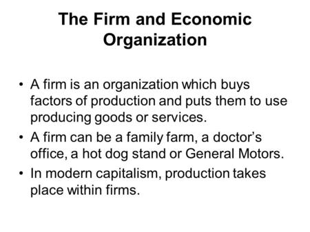 The Firm and Economic Organization A firm is an organization which buys factors of production and puts them to use producing goods or services. A firm.