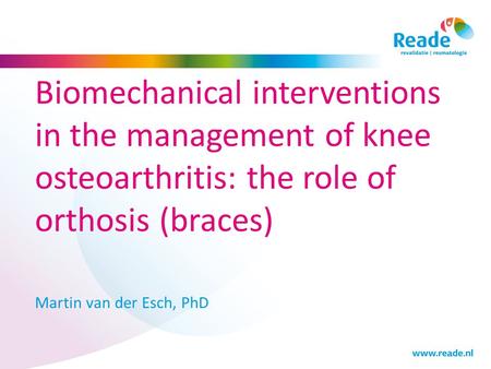 Biomechanical interventions in the management of knee osteoarthritis: the role of orthosis (braces) Martin van der Esch, PhD.
