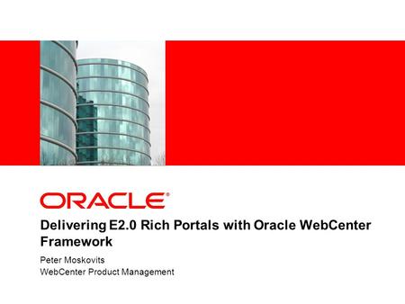 Delivering E2.0 Rich Portals with Oracle WebCenter Framework Peter Moskovits WebCenter Product Management.