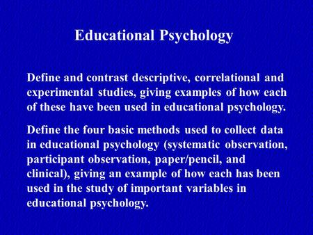 Educational Psychology Define and contrast descriptive, correlational and experimental studies, giving examples of how each of these have been used in.
