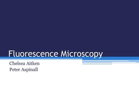 Fluorescence Microscopy Chelsea Aitken Peter Aspinall.