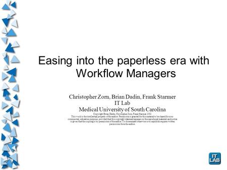 Easing into the paperless era with Workflow Managers Christopher Zorn, Brian Dadin, Frank Starmer IT Lab Medical University of South Carolina Copyright.