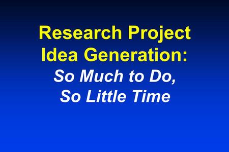 Research Project Idea Generation: So Much to Do, So Little Time.