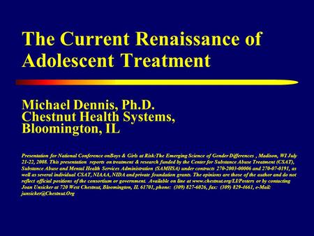 The Current Renaissance of Adolescent Treatment Michael Dennis, Ph.D. Chestnut Health Systems, Bloomington, IL Presentation for National Conference onBoys.