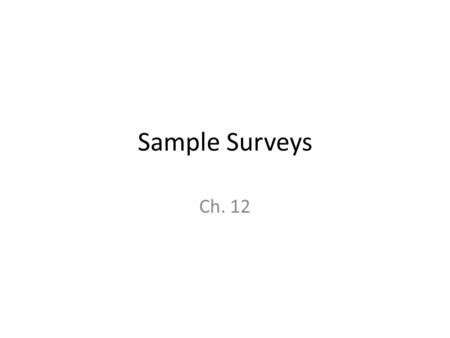 Sample Surveys Ch. 12. The Big Ideas 1.Examine a Part of the Whole 2.Randomize 3.It’s the Sample Size.