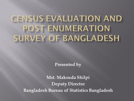 Presented by Mst. Maksuda Shilpi Deputy Director Bangladesh Bureau of Statistics Bangladesh.