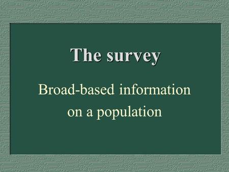 The survey Broad-based information on a population.