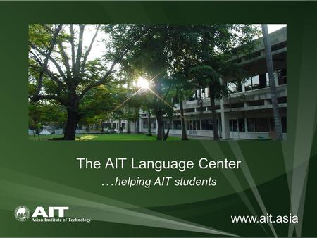 The AIT Language Center … helping AIT students www.ait.asia.