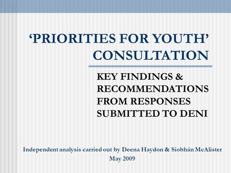 ‘PRIORITIES FOR YOUTH’ CONSULTATION KEY FINDINGS & RECOMMENDATIONS FROM RESPONSES SUBMITTED TO DENI Independent analysis carried out by Deena Haydon &