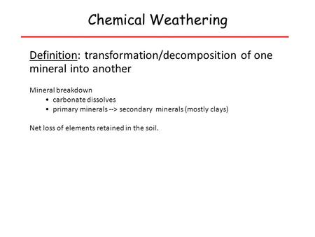 Chemical Weathering Definition: transformation/decomposition of one mineral into another Mineral breakdown carbonate dissolves primary minerals --> secondary.