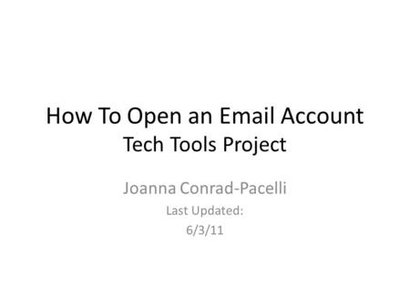 How To Open an Email Account Tech Tools Project Joanna Conrad-Pacelli Last Updated: 6/3/11.