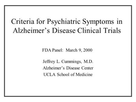 Criteria for Psychiatric Symptoms in Alzheimer’s Disease Clinical Trials Jeffrey L. Cummings, M.D. Alzheimer’s Disease Center UCLA School of Medicine FDA.