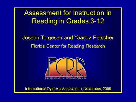 Assessment for Instruction in Reading in Grades 3-12 Joseph Torgesen and Yaacov Petscher Florida Center for Reading Research International Dyslexia Association,