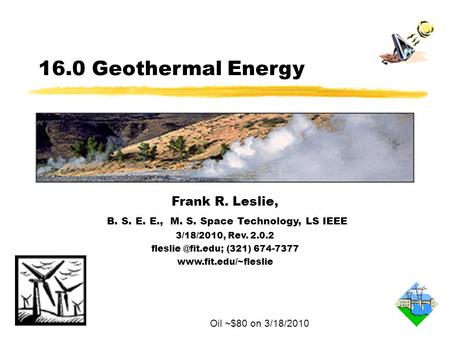 16.0 Geothermal Energy Frank R. Leslie, B. S. E. E., M. S. Space Technology, LS IEEE 3/18/2010, Rev. 2.0.2 (321) 674-7377