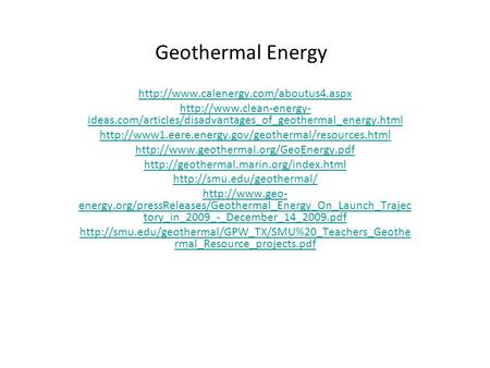 Geothermal Energy http://www.calenergy.com/aboutus4.aspx http://www.clean-energy-ideas.com/articles/disadvantages_of_geothermal_energy.html http://www1.eere.energy.gov/geothermal/resources.html.