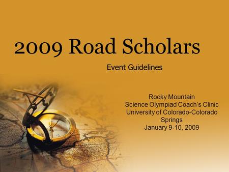 2009 Road Scholars Event Guidelines Rocky Mountain Science Olympiad Coach’s Clinic University of Colorado-Colorado Springs January 9-10, 2009.