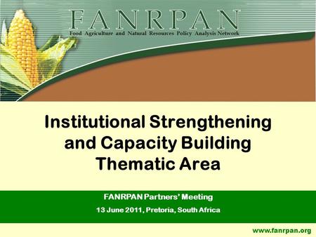 Www.fanrpan.org Institutional Strengthening and Capacity Building Thematic Area FANRPAN Partners’ Meeting 13 June 2011, Pretoria, South Africa.