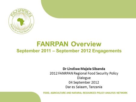 FANRPAN Overview September 2011 – September 2012 Engagements Dr Lindiwe Majele Sibanda 2012 FANRPAN Regional Food Security Policy Dialogue 04 September.