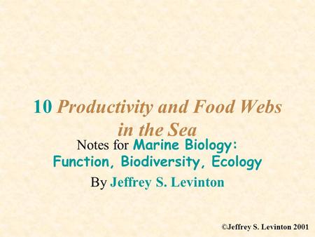 10 Productivity and Food Webs in the Sea Notes for Marine Biology: Function, Biodiversity, Ecology By Jeffrey S. Levinton ©Jeffrey S. Levinton 2001.