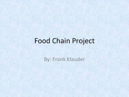 Food Chain Project By: Frank Klauder.