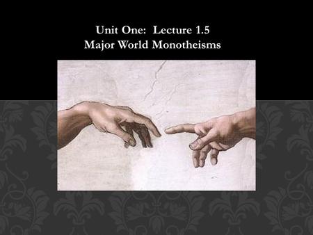 Unit One: Lecture 1.5 Major World Monotheisms. Now, flip to the back of the sheet and compose a “multi-paragraph” explanation of everything on the front!